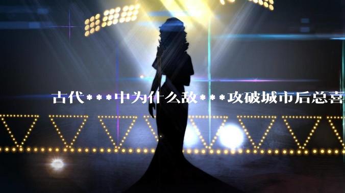 古代***中为什么敌***攻破城市后总喜欢大肆***妇女？