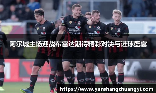阿尔城主场迎战布雷达期待精彩对决与进球盛宴