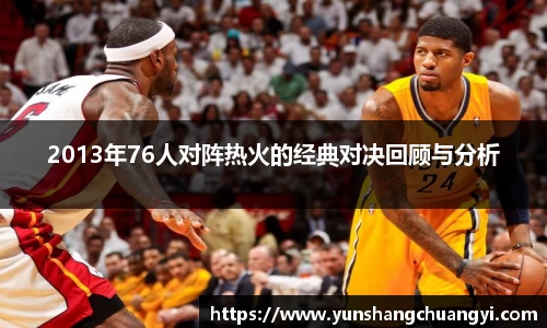2013年76人对阵热火的经典对决回顾与分析